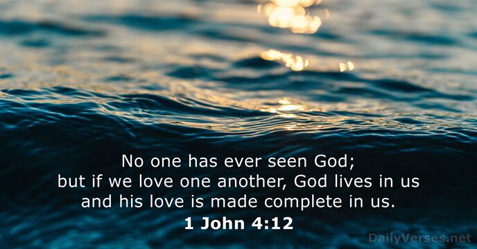 No one has ever seen God; but if we love one another… 1 John 4:12