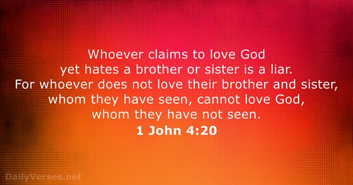 Whoever claims to love God yet hates a brother or sister is… 1 John 4:20