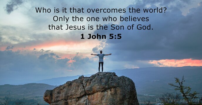 Who is it that overcomes the world? Only the one who believes… 1 John 5:5