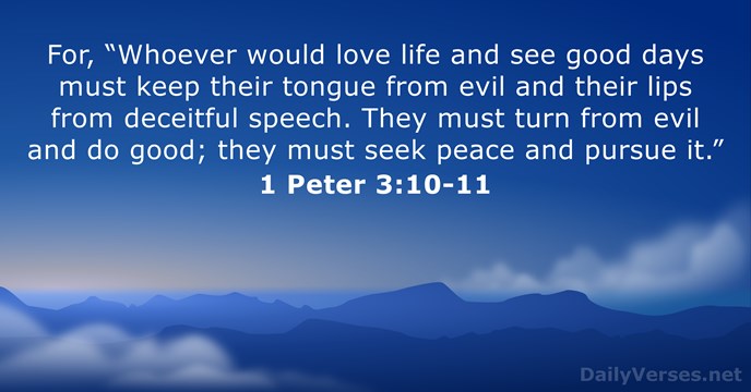 For, “Whoever would love life and see good days must keep their… 1 Peter 3:10-11