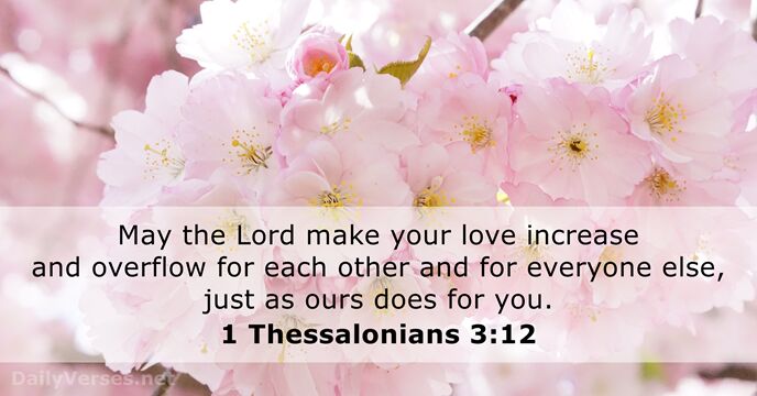 May the Lord make your love increase and overflow for each other… 1 Thessalonians 3:12
