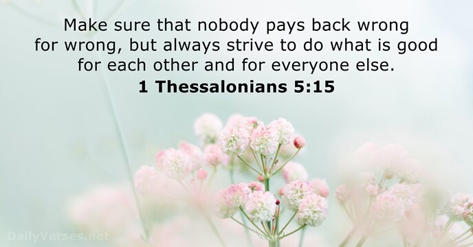 Make sure that nobody pays back wrong for wrong, but always strive… 1 Thessalonians 5:15