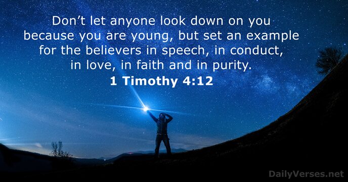 Don’t let anyone look down on you because you are young, but… 1 Timothy 4:12