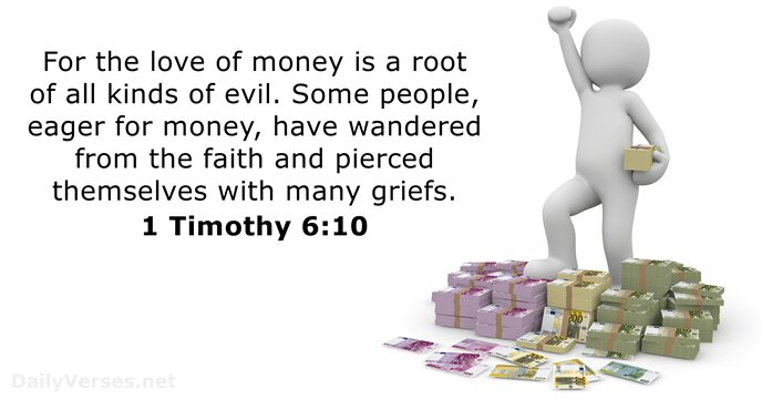 For the love of money is a root of all kinds of… 1 Timothy 6:10