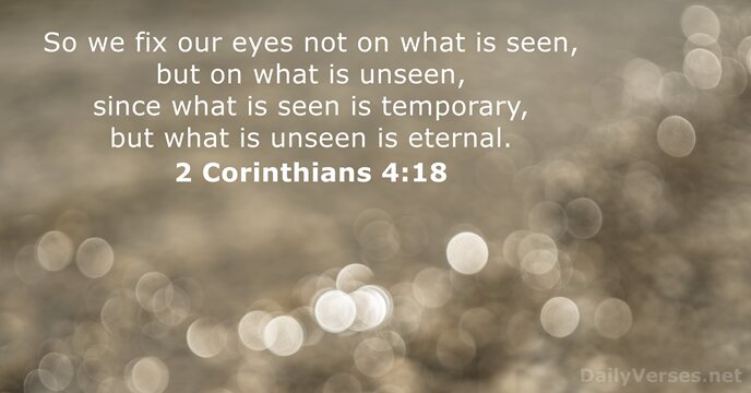 So we fix our eyes not on what is seen, but on… 2 Corinthians 4:18