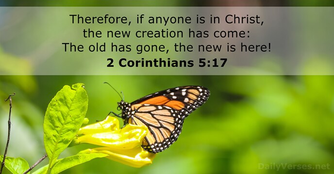 Therefore, if anyone is in Christ, the new creation has come: The… 2 Corinthians 5:17