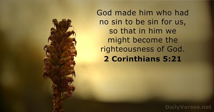 God made him who had no sin to be sin for us… 2 Corinthians 5:21