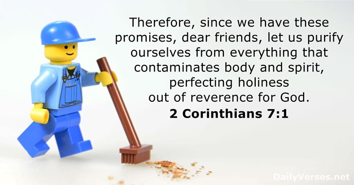 Therefore, since we have these promises, dear friends, let us purify ourselves… 2 Corinthians 7:1