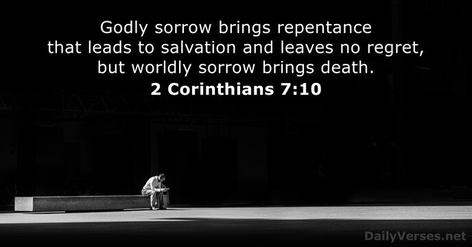 Godly sorrow brings repentance that leads to salvation and leaves no regret… 2 Corinthians 7:10