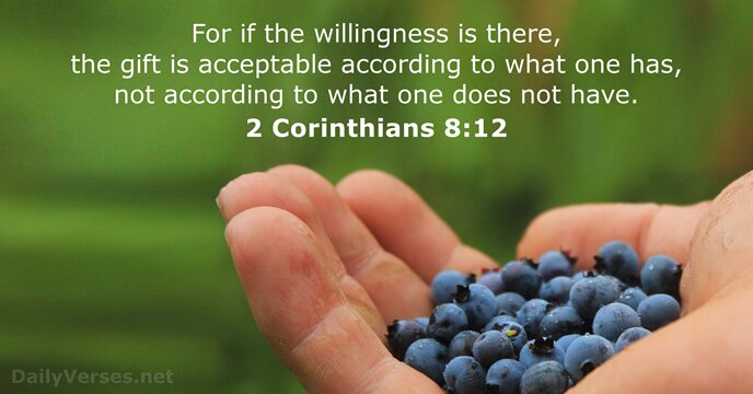 For if the willingness is there, the gift is acceptable according to… 2 Corinthians 8:12
