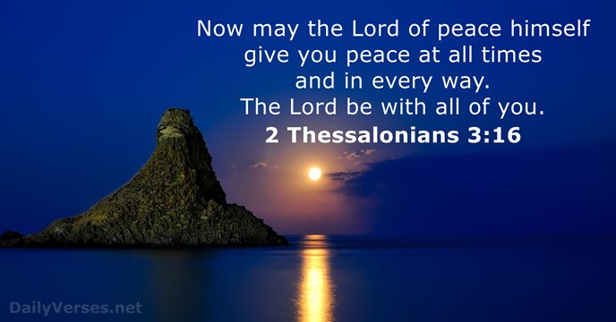 Now may the Lord of peace himself give you peace at all… 2 Thessalonians 3:16