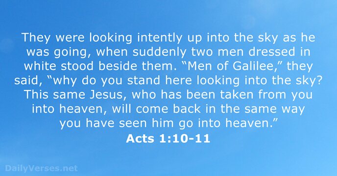 They were looking intently up into the sky as he was going… Acts 1:10-11
