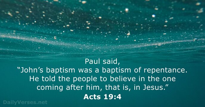 Paul said, “John’s baptism was a baptism of repentance. He told the… Acts 19:4