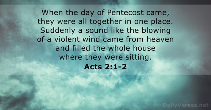 When the day of Pentecost came, they were all together in one… Acts 2:1-2