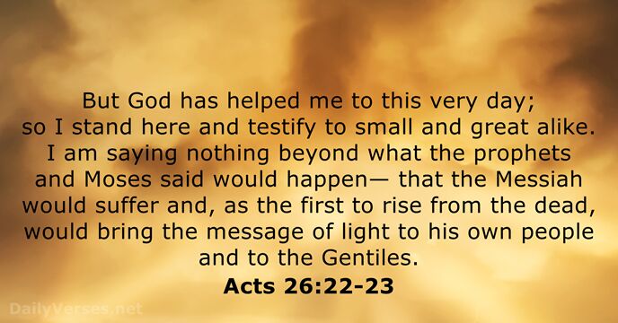 But God has helped me to this very day; so I stand… Acts 26:22-23