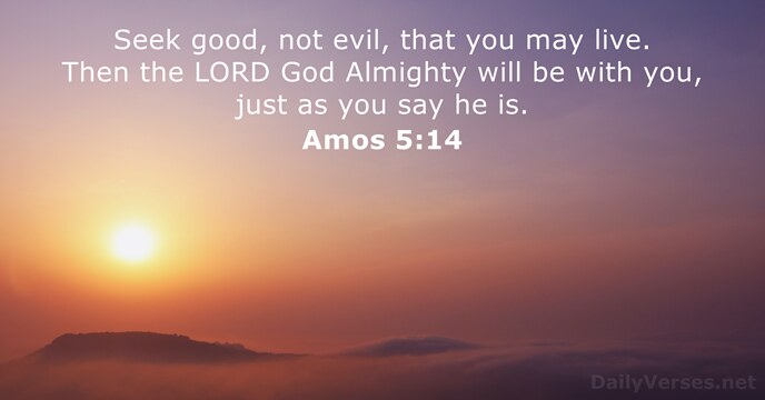 Seek good, not evil, that you may live. Then the LORD God… Amos 5:14