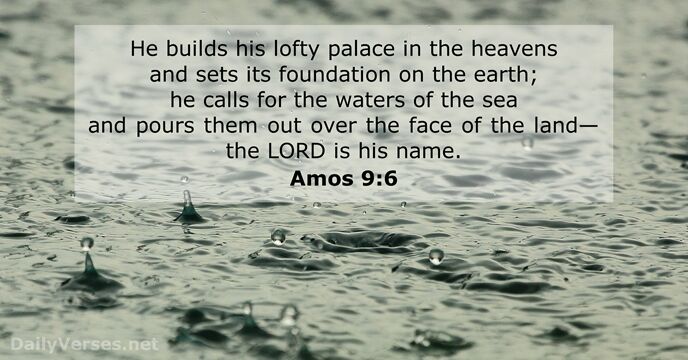 He builds his lofty palace in the heavens and sets its foundation… Amos 9:6
