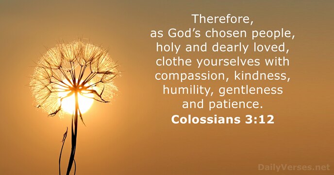 Therefore, as God’s chosen people, holy and dearly loved, clothe yourselves with… Colossians 3:12
