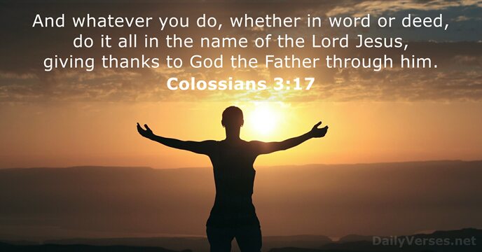 And whatever you do, whether in word or deed, do it all… Colossians 3:17