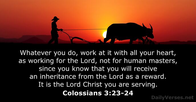 Whatever you do, work at it with all your heart, as working… Colossians 3:23-24