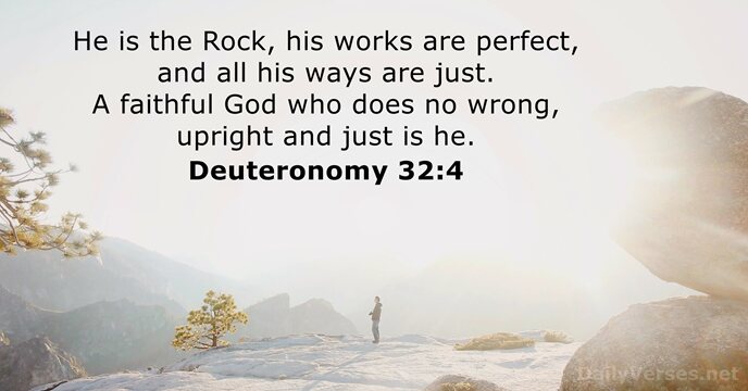 He is the Rock, his works are perfect, and all his ways… Deuteronomy 32:4