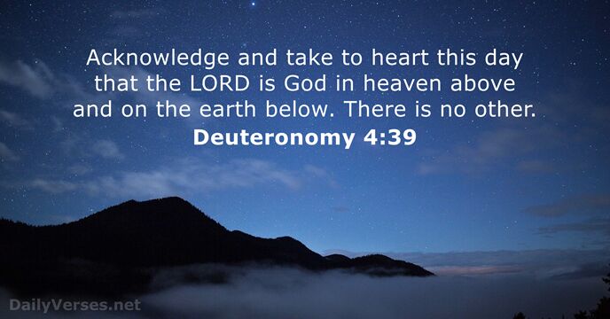 Acknowledge and take to heart this day that the LORD is God… Deuteronomy 4:39