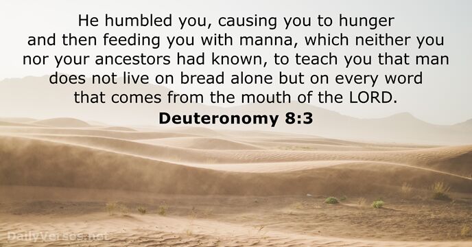 He humbled you, causing you to hunger and then feeding you with… Deuteronomy 8:3