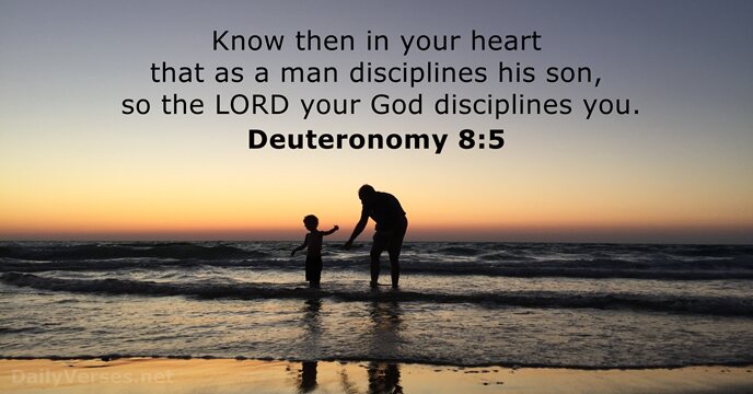Know then in your heart that as a man disciplines his son… Deuteronomy 8:5
