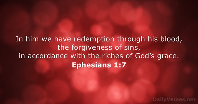 In him we have redemption through his blood, the forgiveness of sins… Ephesians 1:7