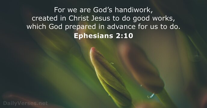 For we are God’s handiwork, created in Christ Jesus to do good… Ephesians 2:10