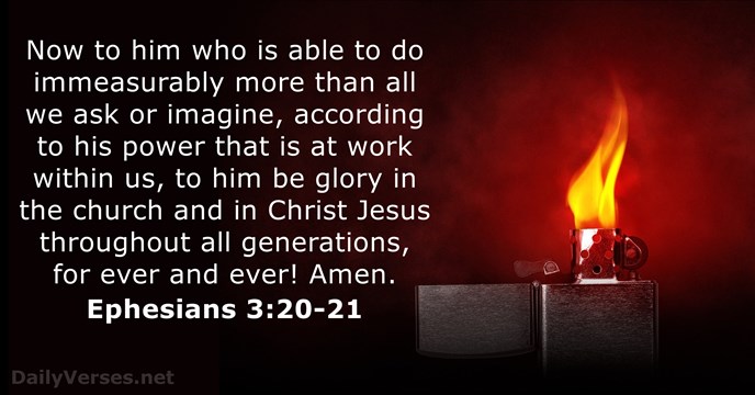 Now to him who is able to do immeasurably more than all… Ephesians 3:20-21