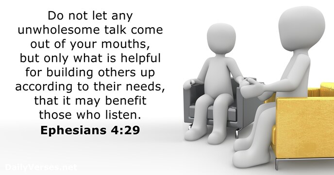Do not let any unwholesome talk come out of your mouths, but… Ephesians 4:29