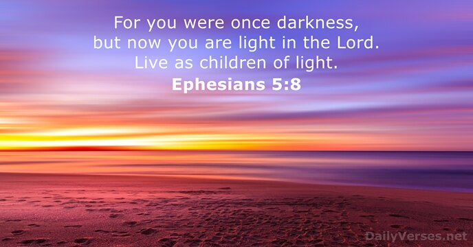 For you were once darkness, but now you are light in the… Ephesians 5:8