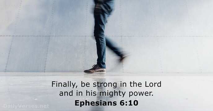 Finally, be strong in the Lord and in his mighty power. Ephesians 6:10
