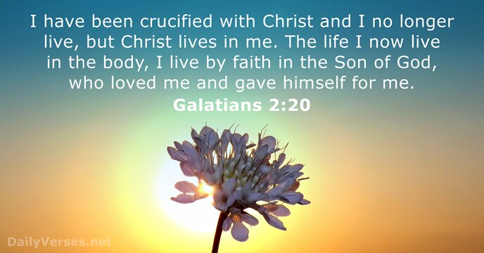 I have been crucified with Christ and I no longer live, but… Galatians 2:20