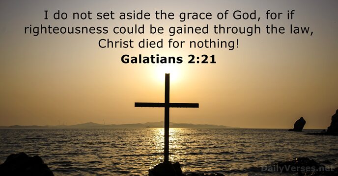 I do not set aside the grace of God, for if righteousness… Galatians 2:21