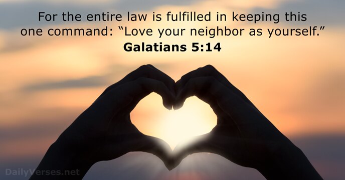 For the entire law is fulfilled in keeping this one command: “Love… Galatians 5:14