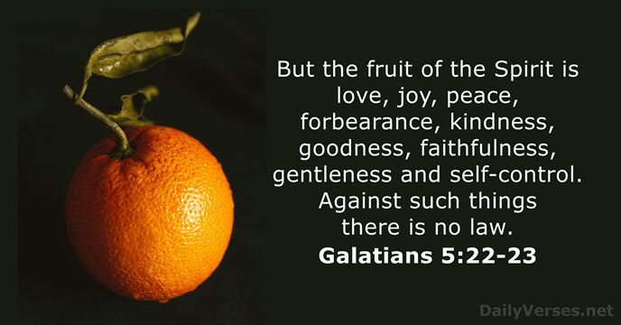 But the fruit of the Spirit is love, joy, peace, forbearance, kindness… Galatians 5:22-23