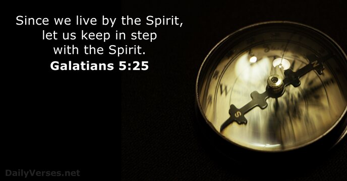 Since we live by the Spirit, let us keep in step with the Spirit. Galatians 5:25