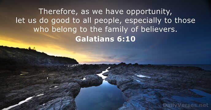 Therefore, as we have opportunity, let us do good to all people… Galatians 6:10