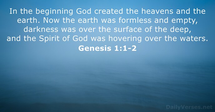 In the beginning God created the heavens and the earth. Now the… Genesis 1:1-2