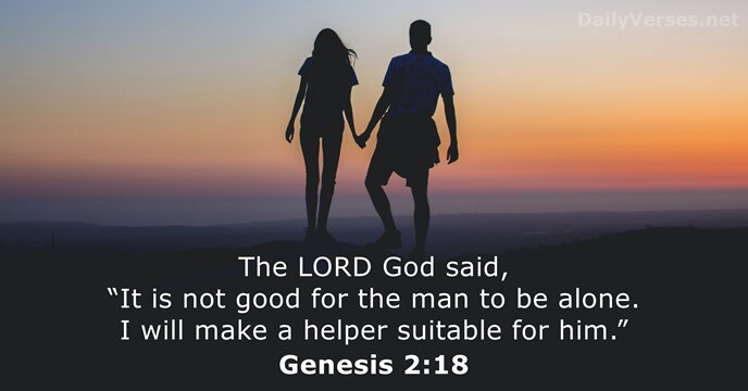 The LORD God said, “It is not good for the man to… Genesis 2:18