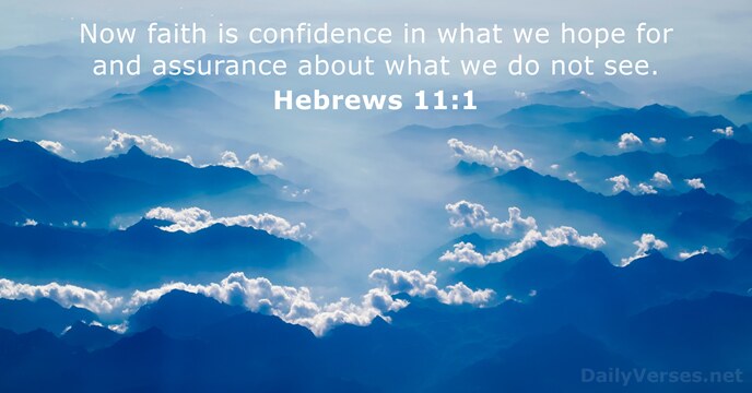 Now faith is confidence in what we hope for and assurance about… Hebrews 11:1
