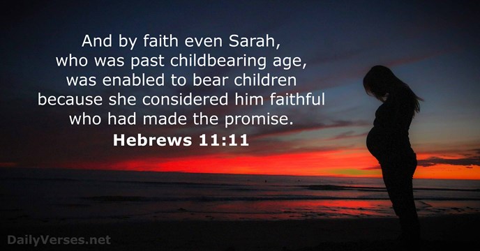 And by faith even Sarah, who was past childbearing age, was enabled… Hebrews 11:11