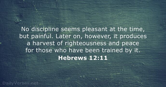 No discipline seems pleasant at the time, but painful. Later on, however… Hebrews 12:11