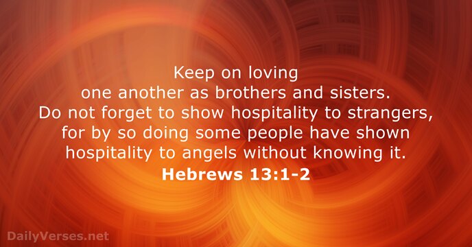 Keep on loving one another as brothers and sisters. Do not forget… Hebrews 13:1-2