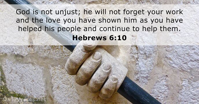 God is not unjust; he will not forget your work and the… Hebrews 6:10