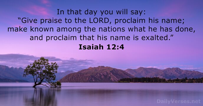 In that day you will say: “Give praise to the LORD, proclaim… Isaiah 12:4