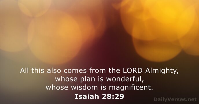 All this also comes from the LORD Almighty, whose plan is wonderful… Isaiah 28:29