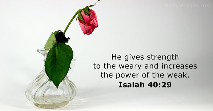 He gives strength to the weary and increases the power of the weak. Isaiah 40:29